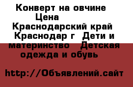 Конверт на овчине › Цена ­ 2 999 - Краснодарский край, Краснодар г. Дети и материнство » Детская одежда и обувь   